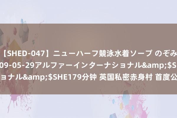 【SHED-047】ニューハーフ競泳水着ソープ のぞみ＆葵</a>2009-05-29アルファーインターナショナル&$SHE179分钟 英国私密赤身村 首度公开宽泛生计照