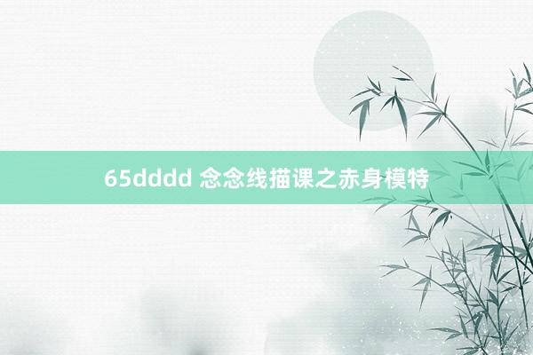 65dddd 念念线描课之赤身模特