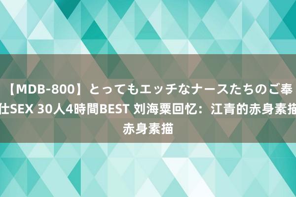 【MDB-800】とってもエッチなナースたちのご奉仕SEX 30人4時間BEST 刘海粟回忆：江青的赤身素描