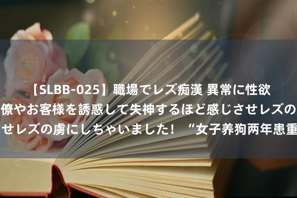 【SLBB-025】職場でレズ痴漢 異常に性欲の強い私（真性レズ）同僚やお客様を誘惑して失神するほど感じさせレズの虜にしちゃいました！ “女子养狗两年患重度哮喘”登热搜