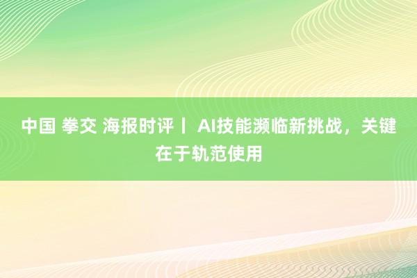 中国 拳交 海报时评丨 AI技能濒临新挑战，关键在于轨范使用