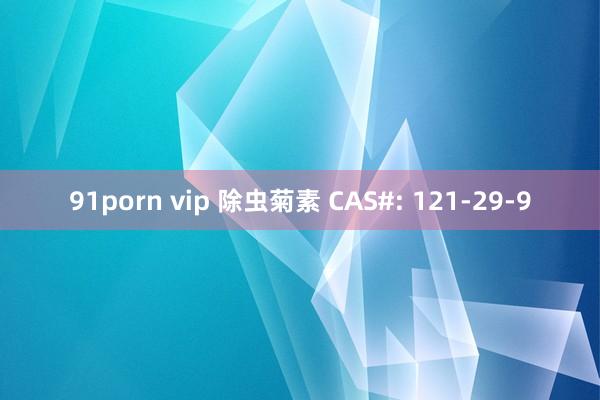 91porn vip 除虫菊素 CAS#: 121-29-9