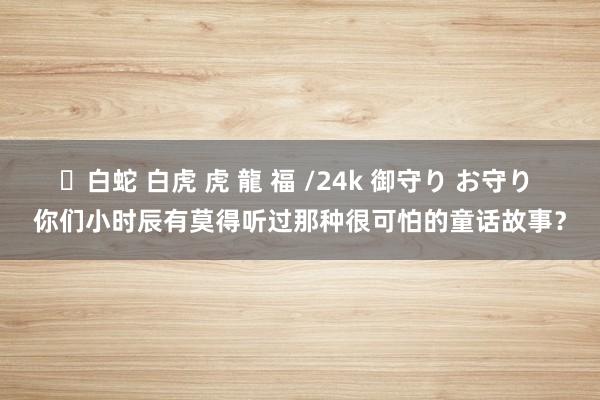 ✨白蛇 白虎 虎 龍 福 /24k 御守り お守り 你们小时辰有莫得听过那种很可怕的童话故事？