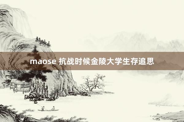 maose 抗战时候金陵大学生存追思