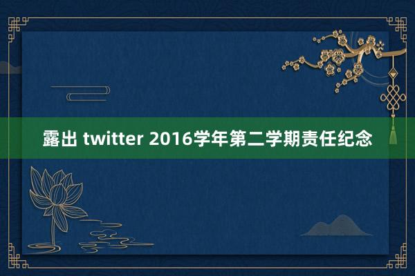 露出 twitter 2016学年第二学期责任纪念