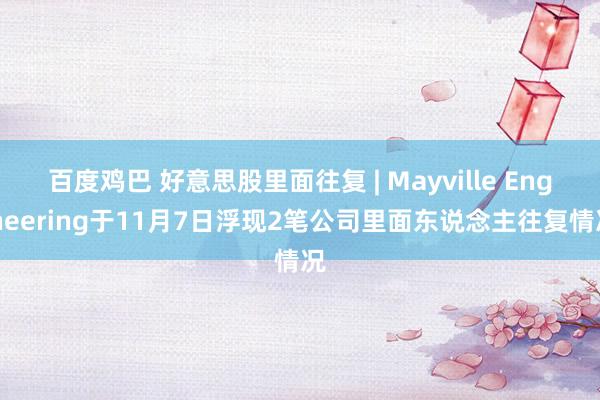 百度鸡巴 好意思股里面往复 | Mayville Engineering于11月7日浮现2笔公司里面东说念主往复情况