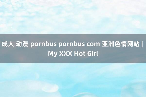 成人 动漫 pornbus pornbus com 亚洲色情网站 | My XXX Hot Girl